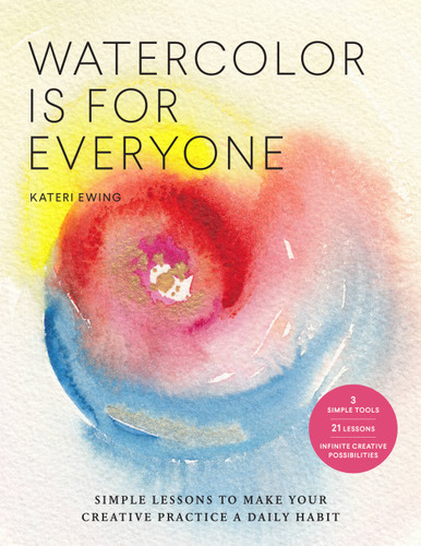 Watercolor Is for Everyone: Simple Lessons to Make Your Creative Practice a Daily Habit - 3 Simple Tools, 21 Lessons, Infinite Creative Possibilities (Art is for Everyone) book cover by Kateri Ewing