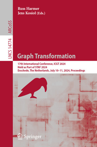 Graph Transformation: 17th International Conference, ICGT 2024, Held as Part of STAF 2024, Enschede, The Netherlands, July 10–11, 2024, Proceedings (Lecture Notes in Computer Science #14774) book cover by 