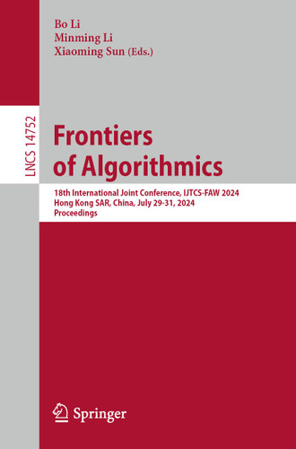 Frontiers of Algorithmics: 18th International Joint Conference, IJTCS-FAW 2024, Hong Kong SAR, China, July 29-31, 2024, Proceedings (Lecture Notes in Computer Science #14752) book cover by 