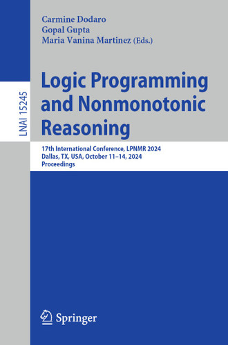 Logic Programming and Nonmonotonic Reasoning: 17th International Conference, LPNMR 2024, Dallas, TX, USA, October 11–14, 2024, Proceedings (Lecture Notes in Computer Science #15245) book cover by 