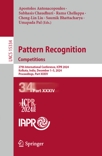Pattern Recognition. Competitions: 27th International Conference, ICPR 2024, Kolkata, India, December 1–5, 2024, Proceedings, Part XXXIV (Lecture Notes in Computer Science #15334) book cover by 