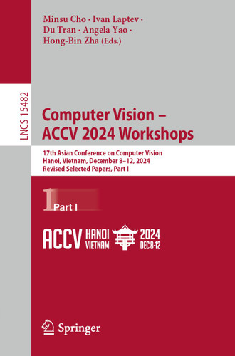 Computer Vision – ACCV 2024 Workshops: 17th Asian Conference on Computer Vision, Hanoi, Vietnam, December 8–12, 2024, Revised Selected Papers, Part I (Lecture Notes in Computer Science #15482) book cover by 