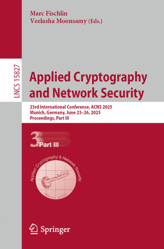 Applied Cryptography and Network Security: 23rd International Conference, ACNS 2025, Munich, Germany, June 23–26, 2025, Proceedings, Part III (Lecture Notes in Computer Science #15827) book cover by 