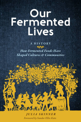 Our Fermented Lives: A History of How Fermented Foods Have Shaped Cultures & Communities book cover by Julia Skinner