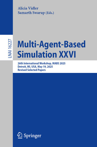 Multi-Agent-Based Simulation XXVI: 26th International Workshop, MABS 2025, Detroit, MI, USA, May 19, 2025, Revised Selected Papers (Lecture Notes in Computer Science #16227) book cover by 