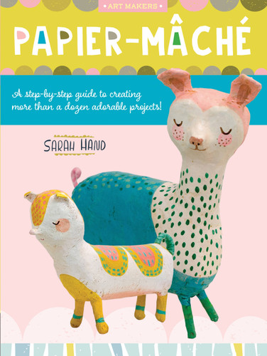 Papier Mache: A step-by-step guide to creating more than a dozen adorable projects! (Art Makers) book cover by Sarah Hand