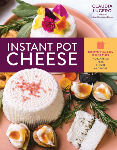 Instant Pot Cheese: Discover How Easy It Is to Make Mozzarella, Feta, Chevre, and More book cover by Claudia Lucero