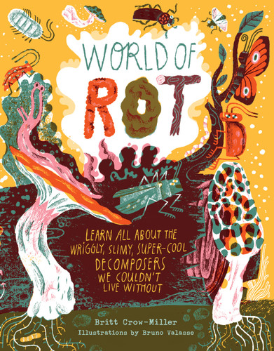 World of Rot: Learn All about the Wriggly, Slimy, Super-Cool Decomposers We Couldn’t Live Without book cover by Britt Crow-Miller