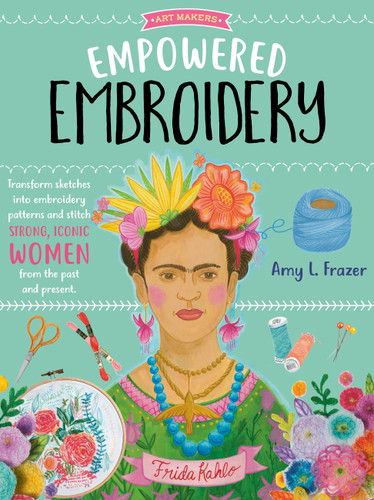 Empowered Embroidery: Transform sketches into embroidery patterns and stitch strong, iconic women from the past and present (Art Makers) book cover by Amy L. Frazer
