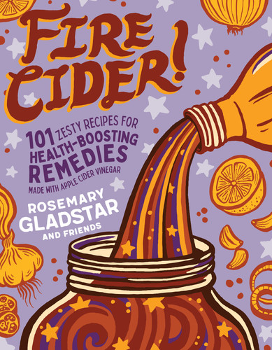 Fire Cider!: 101 Zesty Recipes for Health-Boosting Remedies Made with Apple Cider Vinegar book cover by Rosemary Gladstar