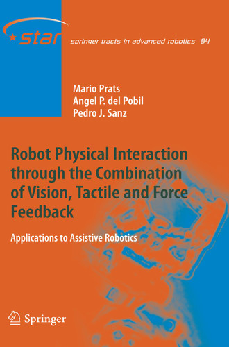 Robot Physical Interaction through the combination of Vision, Tactile and Force Feedback: Applications to Assistive Robotics (Springer Tracts in Advanced Robotics #84) book cover by Mario Prats, Ángel P. del Pobil, Pedro J. Sanz
