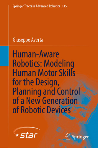 Human-Aware Robotics: Modeling Human Motor Skills for the Design, Planning and Control of a New Generation of Robotic Devices (Springer Tracts in Advanced Robotics #145) book cover by Giuseppe Averta