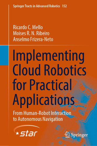 Implementing Cloud Robotics for Practical Applications: From Human-Robot Interaction to Autonomous Navigation (Springer Tracts in Advanced Robotics #152) book cover by Ricardo C. Mello, Moises R. N. Ribeiro, Anselmo Frizera-Neto