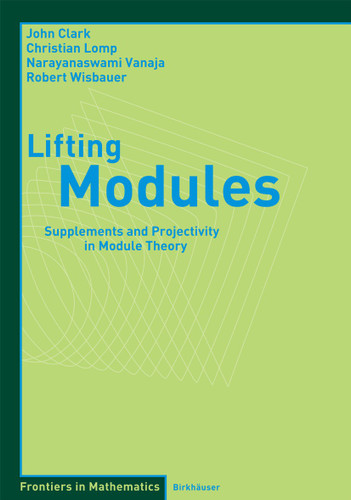 Lifting Modules: Supplements and Projectivity in Module Theory (Frontiers in Mathematics) book cover by John Clark, Christian Lomp, N. Vanaja, Robert Wisbauer