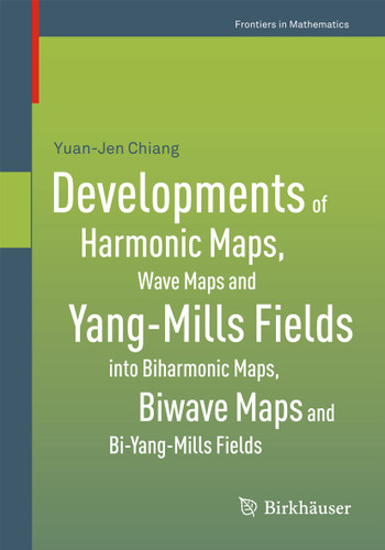 Developments of Harmonic Maps, Wave Maps and Yang-Mills Fields into Biharmonic Maps, Biwave Maps and Bi-Yang-Mills Fields (Frontiers in Mathematics) book cover by Yuan-Jen Chiang