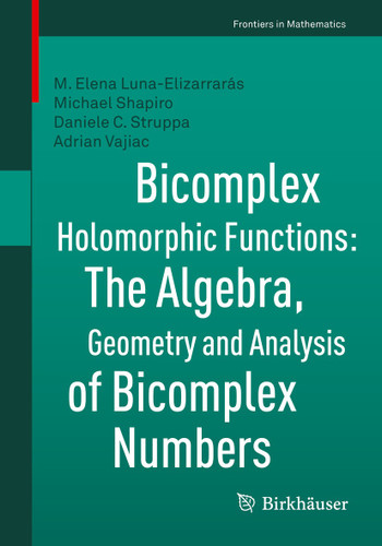 Bicomplex Holomorphic Functions: The Algebra, Geometry and Analysis of Bicomplex Numbers (Frontiers in Mathematics) book cover by M. Elena Luna-Elizarrarás, Michael Shapiro, Daniele C. Struppa, Adrian Vajiac