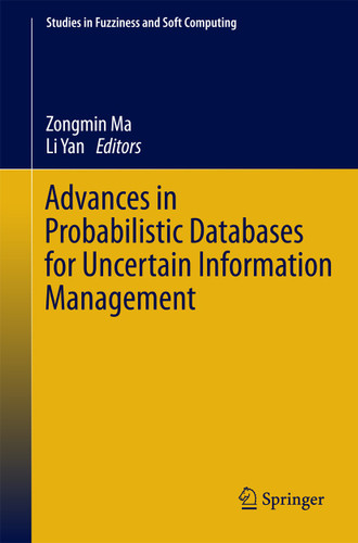 Advances in Probabilistic Databases for Uncertain Information Management (Studies in Fuzziness and Soft Computing #304) book cover by 