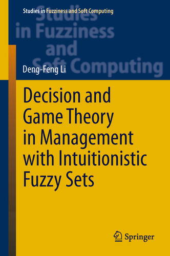 Decision and Game Theory in Management With Intuitionistic Fuzzy Sets (Studies in Fuzziness and Soft Computing #308) book cover by Deng-Feng Li