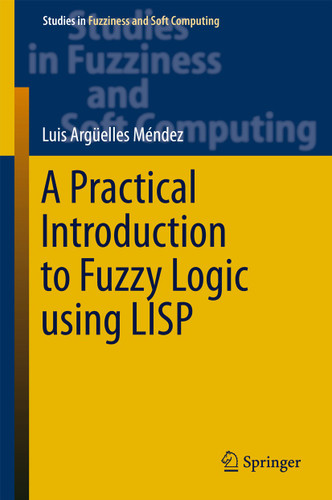 A Practical Introduction to Fuzzy Logic using LISP (Studies in Fuzziness and Soft Computing #327) book cover by Luis Argüelles Mendez