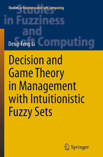 Decision and Game Theory in Management With Intuitionistic Fuzzy Sets (Studies in Fuzziness and Soft Computing #308) book cover by Deng-Feng Li