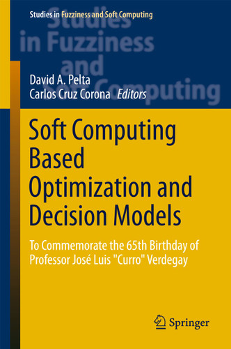 Soft Computing Based Optimization and Decision Models: To Commemorate the 65th Birthday of Professor José Luis "Curro" Verdegay (Studies in Fuzziness and Soft Computing #360) book cover by 