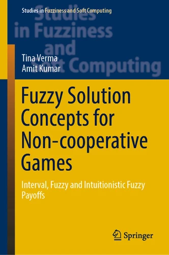 Fuzzy Solution Concepts for Non-cooperative Games: Interval, Fuzzy and Intuitionistic Fuzzy Payoffs (Studies in Fuzziness and Soft Computing #383) book cover by Tina Verma, Amit Kumar