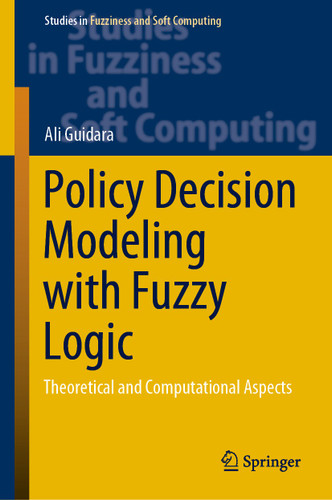 Policy Decision Modeling with Fuzzy Logic: Theoretical and Computational Aspects (Studies in Fuzziness and Soft Computing #405) book cover by Ali Guidara