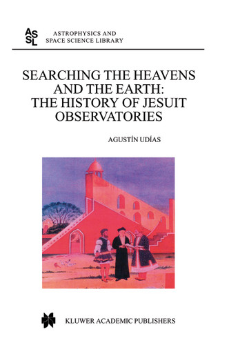 Searching the Heavens and the Earth: The History of Jesuit Observatories (Astrophysics and Space Science Library #286) book cover by Agustin UDIAS