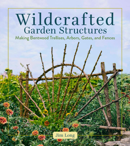 Wildcrafted Garden Structures: Making Bentwood Trellises, Arbors, Gates, and Fences book cover by Jim Long