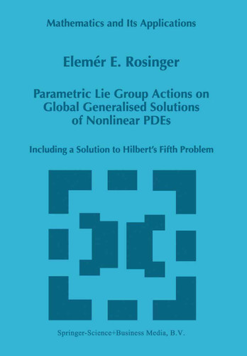 Parametric Lie Group Actions on Global Generalised Solutions of Nonlinear PDEs: Including a Solution to Hilbert’s Fifth Problem (Mathematics and Its Applications #452) book cover by Elemer E. Rosinger