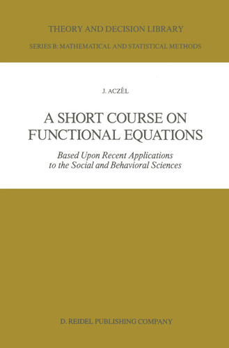 A Short Course on Functional Equations: Based Upon Recent Applications to the Social and Behavioral Sciences (Theory and Decision Library B #3) book cover by J. Aczél