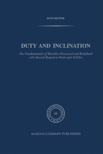 Duty and Inclination The Fundamentals of Morality Discussed and Redefined with Special Regard to Kant and Schiller: The Fundamentals of Morality discussed and redefined with Special Regard to Kant and Schiller (Phaenomenologica #93) book cover by H. Reiner
