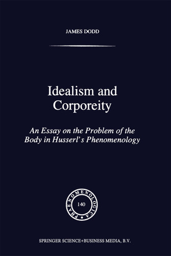 Idealism and Corporeity: An Essay on the Problem of the Body in Husserl’s Phenomenology (Phaenomenologica #140) book cover by J. Dodd