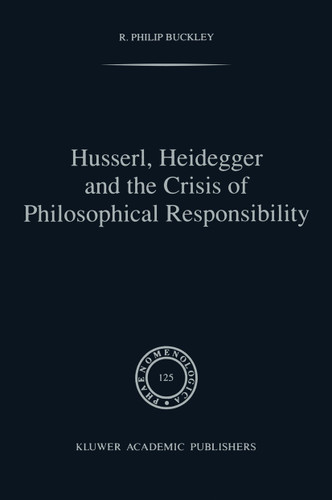 Husserl, Heidegger and the Crisis of Philosophical Responsibility (Phaenomenologica #125) book cover by R.P. Buckley