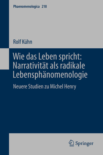Wie das Leben spricht: Narrativität als radikale Lebensphänomenologie: Neuere Studien zu Michel Henry (Phaenomenologica #218) book cover by Rolf Kühn