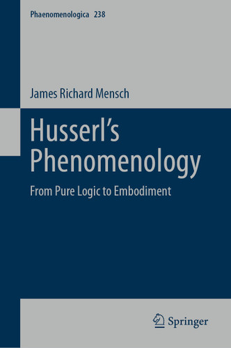 Husserl’s Phenomenology: From Pure Logic to Embodiment (Phaenomenologica #238) book cover by James Richard Mensch