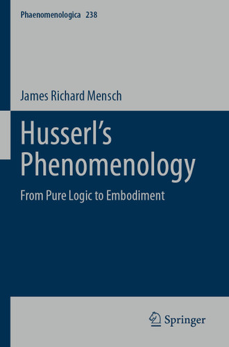 Husserl’s Phenomenology: From Pure Logic to Embodiment (Phaenomenologica #238) book cover by James Richard Mensch
