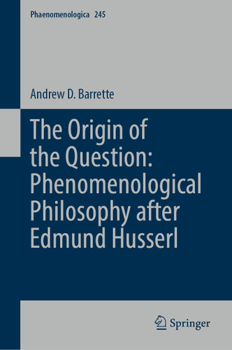 The Origin of the Question: Phenomenological Philosophy after Edmund Husserl (Phaenomenologica #245) book cover by Andrew D. Barrette
