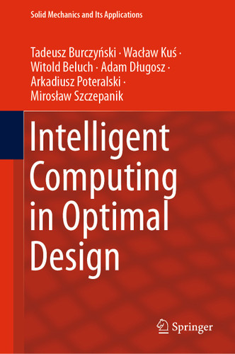 Intelligent Computing in Optimal Design (Solid Mechanics and Its Applications #261) book cover by Tadeusz Burczyński, Waclaw Kuś, Witold Beluch, Adam Długosz, Arkadiusz Poteralski, Mirosław Szczepanik