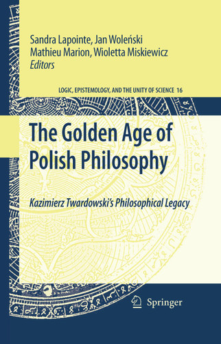 The Golden Age of Polish Philosophy: Kazimierz Twardowski's Philosophical Legacy (Logic, Epistemology, and the Unity of Science #16) book cover by 