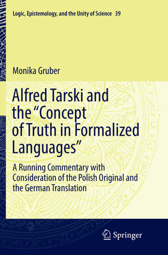 Alfred Tarski and the "Concept of Truth in Formalized Languages": A Running Commentary with Consideration of the Polish Original and the German Translation (Logic, Epistemology, and the Unity of Science #39) book cover by Monika Gruber