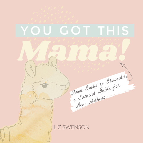 You Got This, Mama!: From Boobs to Blowouts, a Survival Guide for New Mothers book cover by Elizabeth Swenson