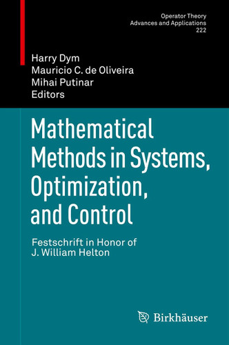 Mathematical Methods in Systems, Optimization, and Control: Festschrift in Honor of J. William Helton (Operator Theory: Advances and Applications #222) book cover by 