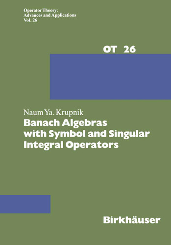 Banach Algebras with Symbol and Singular Integral Operators (Operator Theory: Advances and Applications #26) book cover by N. Krupnik