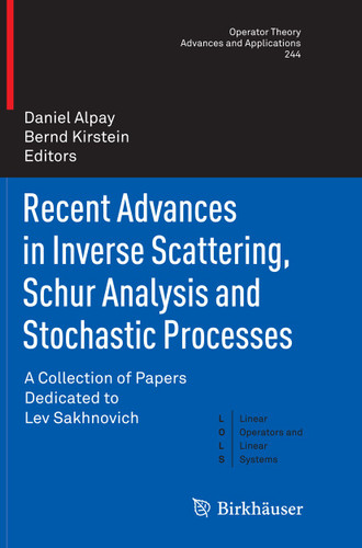 Recent Advances in Inverse Scattering, Schur Analysis and Stochastic Processes: A Collection of Papers Dedicated to Lev Sakhnovich (Operator Theory: Advances and Applications #244) book cover by 