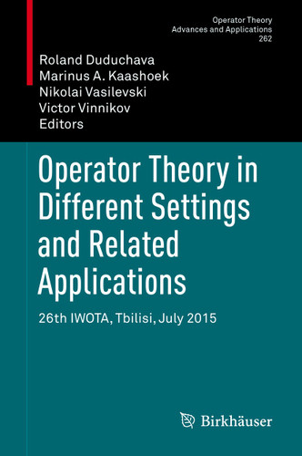 Operator Theory in Different Settings and Related Applications: 26th IWOTA, Tbilisi, July 2015 (Operator Theory: Advances and Applications #262) book cover by 