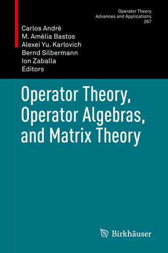 Operator Theory, Operator Algebras, and Matrix Theory (Operator Theory: Advances and Applications #267) book cover by 