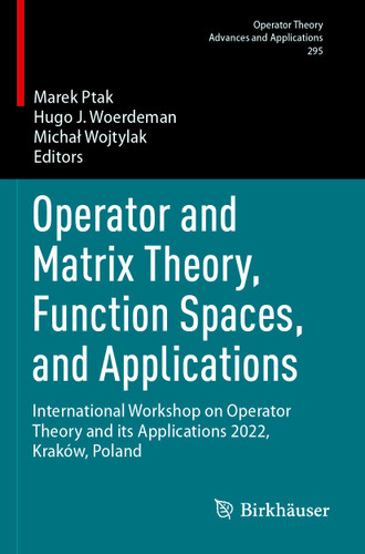 Operator and Matrix Theory, Function Spaces, and Applications: International Workshop on Operator Theory and its Applications 2022, Kraków, Poland (Operator Theory: Advances and Applications #295) book cover by 