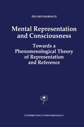 Mental Representation and Consciousness: Towards a Phenomenological Theory of Representation and Reference (Contributions to Phenomenology #14) book cover by E. Marbach