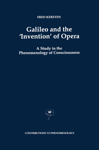 Galileo and the ‘Invention’ of Opera: A Study in the Phenomenology of Consciousness (Contributions to Phenomenology #29) book cover by F. Kersten